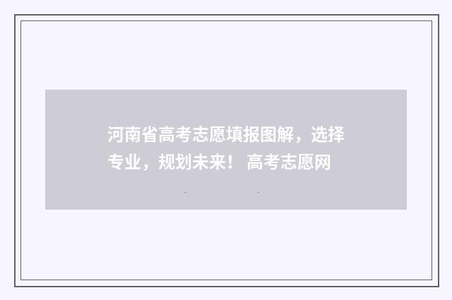 河南省高考志愿填报图解，选择专业，规划未来！ 高考志愿网