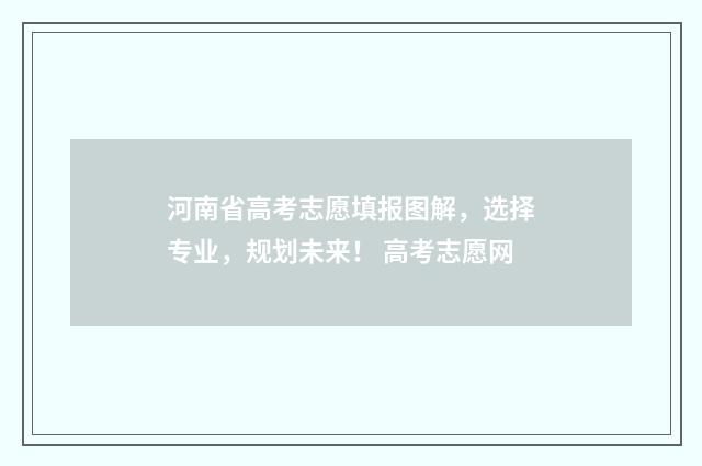 河南省高考志愿填报图解，选择专业，规划未来！ 高考志愿网