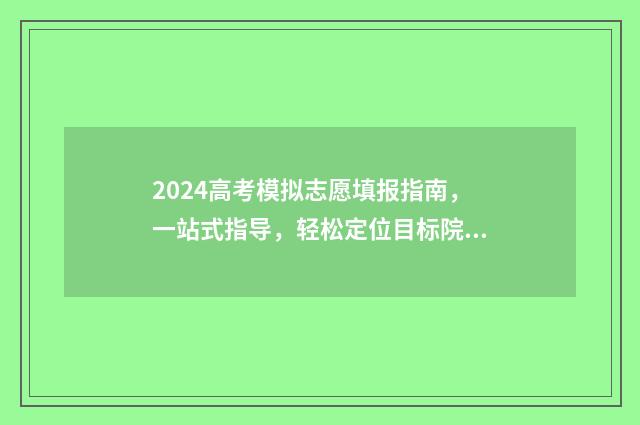 2024高考模拟志愿填报指南,一站式指导,轻松定位目标院校 2024高考模拟志愿填报表下载