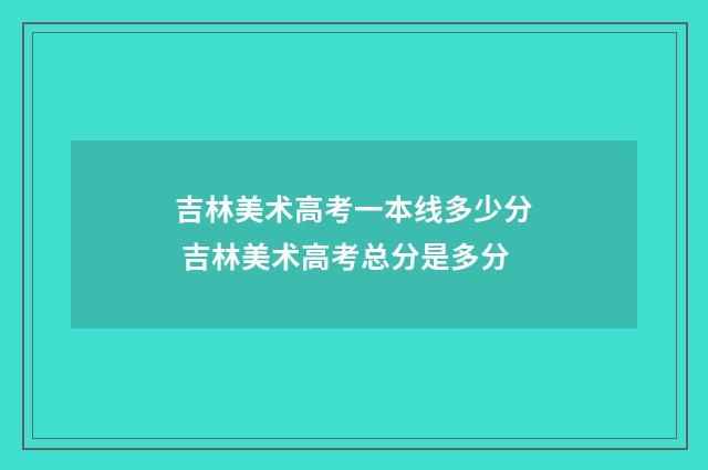 吉林美术高考一本线多少分 吉林美术高考总分是多分