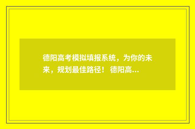 德阳高考模拟填报系统，为你的未来，规划最佳路径！ 德阳高考模拟考试