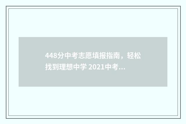 448分中考志愿填报指南，轻松找到理想中学 2021中考448分能上高中吗