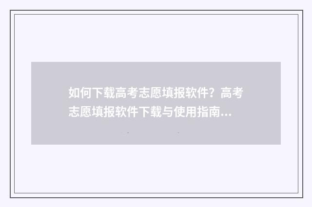 如何下载高考志愿填报软件？高考志愿填报软件下载与使用指南 如何下载高考志愿表