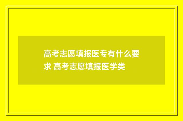 高考志愿填报医专有什么要求 高考志愿填报医学类