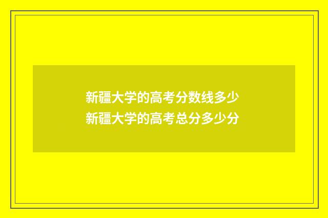 新疆大学的高考分数线多少 新疆大学的高考总分多少分