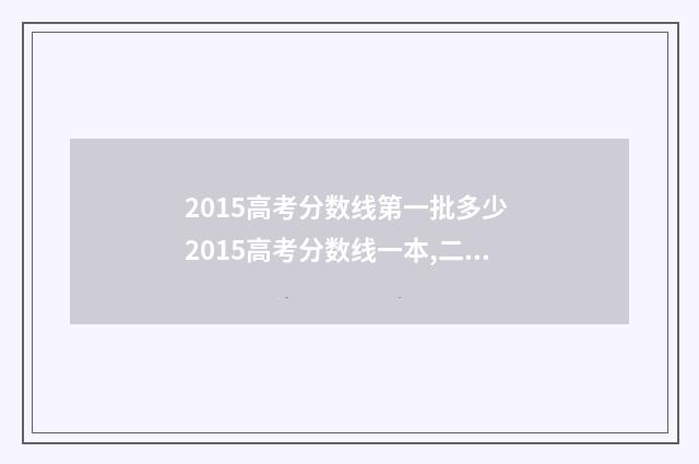 2015高考分数线第一批多少 2015高考分数线一本,二本是多少