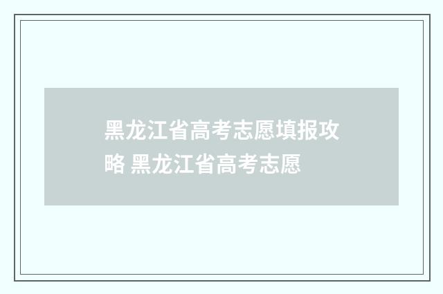 黑龙江省高考志愿填报攻略 黑龙江省高考志愿