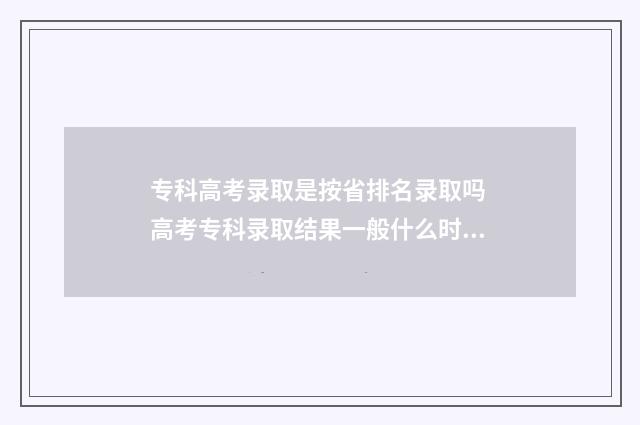 专科高考录取是按省排名录取吗 高考专科录取结果一般什么时候下来
