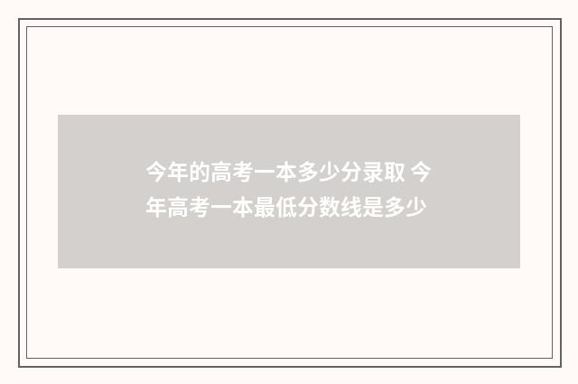今年的高考一本多少分录取 今年高考一本最低分数线是多少