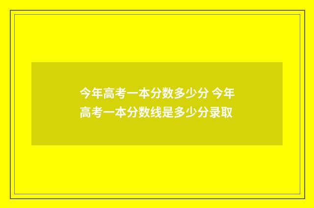 今年高考一本分数多少分 今年高考一本分数线是多少分录取