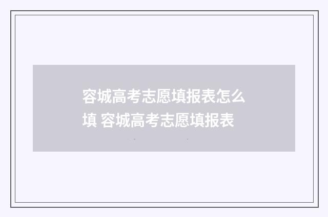 容城高考志愿填报表怎么填 容城高考志愿填报表