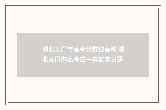 湖北天门市高考分数线高吗 湖北天门市高考过一本数学日语