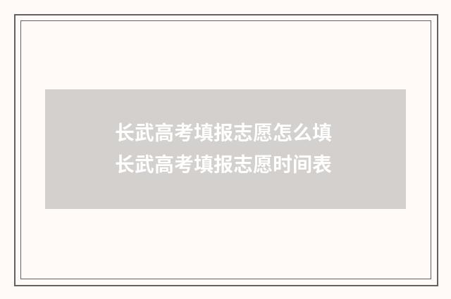 长武高考填报志愿怎么填 长武高考填报志愿时间表