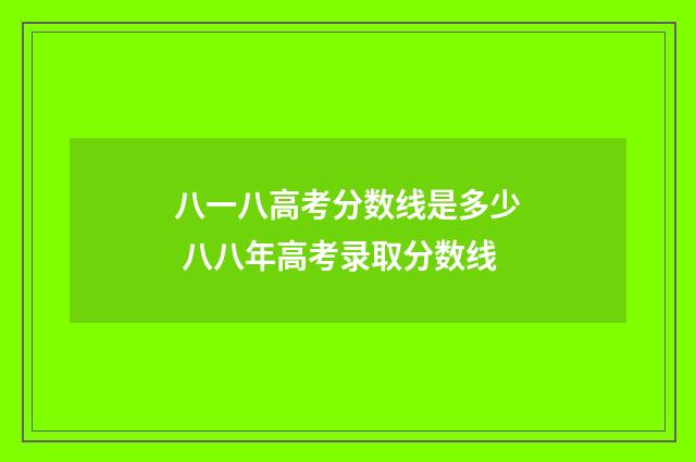 八一八高考分数线是多少 八八年高考录取分数线