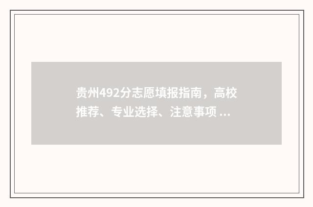贵州492分志愿填报指南，高校推荐、专业选择、注意事项 贵州492分能上什么大学