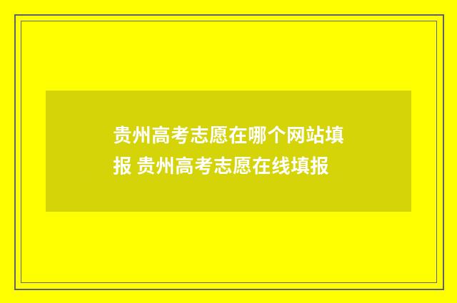 贵州高考志愿在哪个网站填报 贵州高考志愿在线填报