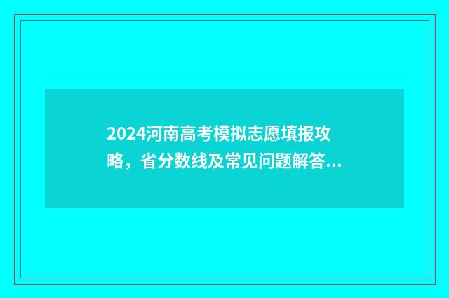 2024河南高考模拟志愿填报攻略，省分数线及常见问题解答 2024河南高考模拟填报志愿表格式