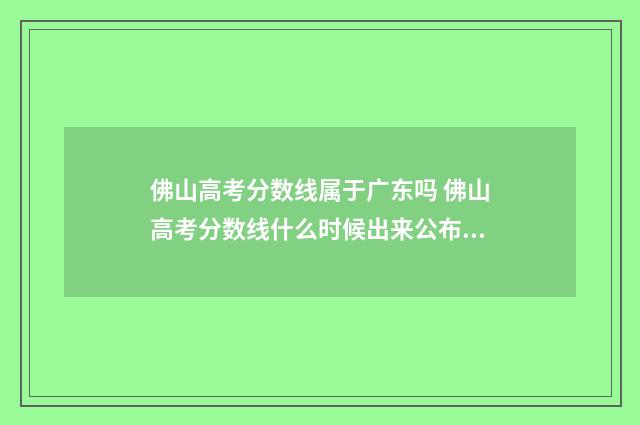 佛山高考分数线属于广东吗 佛山高考分数线什么时候出来公布2024年