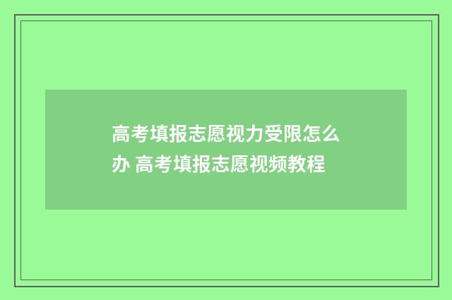 高考填报志愿视力受限怎么办 高考填报志愿视频教程