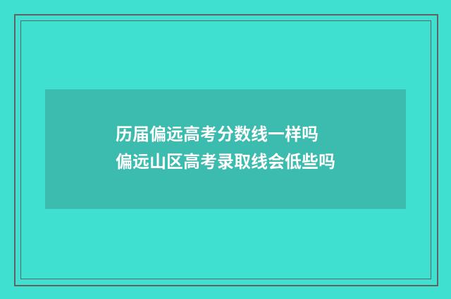 历届偏远高考分数线一样吗 偏远山区高考录取线会低些吗
