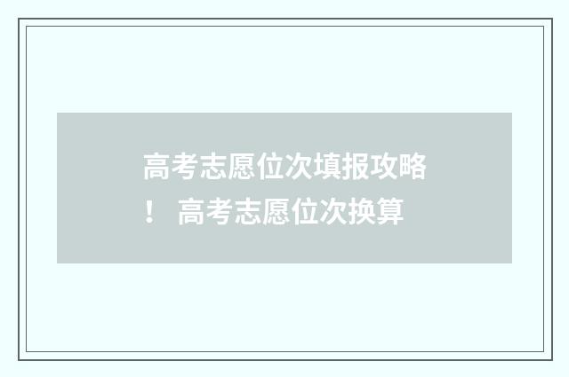 高考志愿位次填报攻略！ 高考志愿位次换算