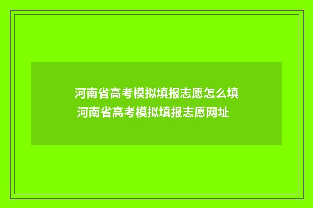 河南省高考模拟填报志愿怎么填 河南省高考模拟填报志愿网址