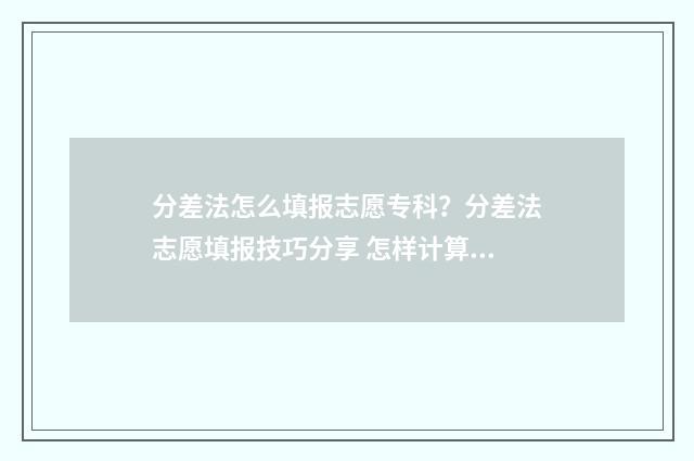 分差法怎么填报志愿专科？分差法志愿填报技巧分享 怎样计算分差