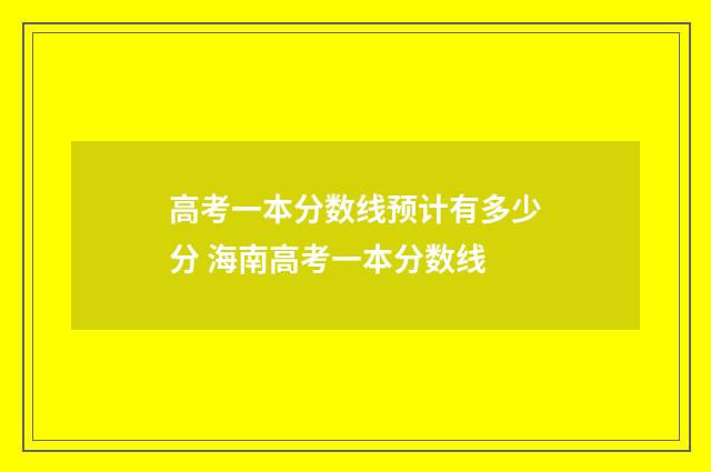 高考一本分数线预计有多少分 海南高考一本分数线