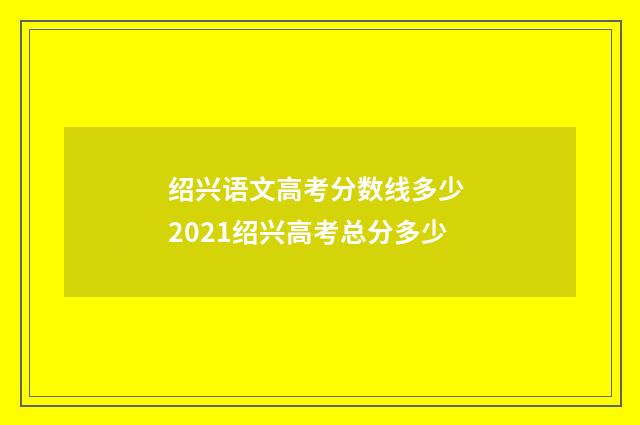 绍兴语文高考分数线多少 2021绍兴高考总分多少