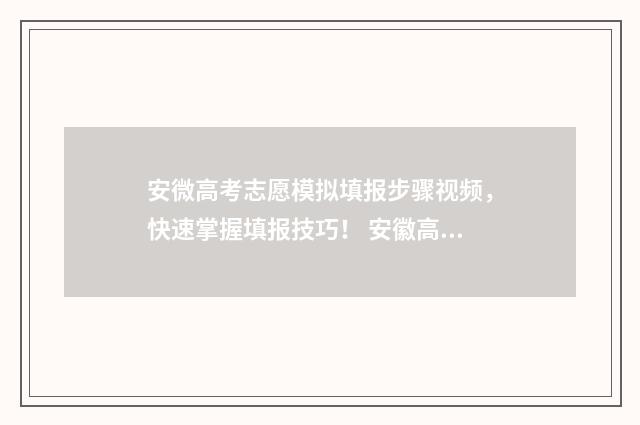 安微高考志愿模拟填报步骤视频，快速掌握填报技巧！ 安徽高考志愿模拟填报入口