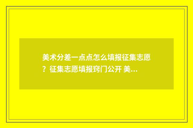 美术分差一点点怎么填报征集志愿？征集志愿填报窍门公开 美术分差一分补录有机会吗