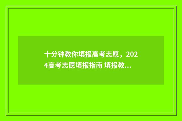十分钟教你填报高考志愿，2024高考志愿填报指南 填报教程