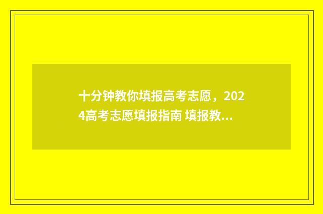 十分钟教你填报高考志愿，2024高考志愿填报指南 填报教程