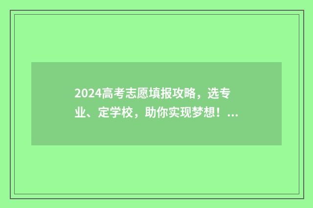 2024高考志愿填报攻略，选专业、定学校，助你实现梦想！ 2024高考志愿填报模拟表