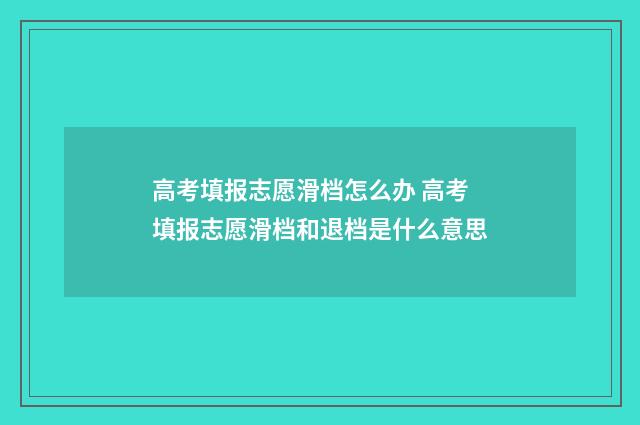 高考填报志愿滑档怎么办 高考填报志愿滑档和退档是什么意思