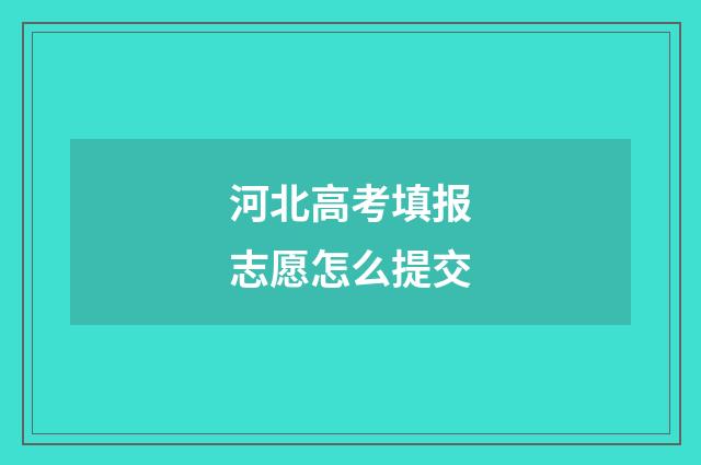 河北高考填报志愿怎么提交