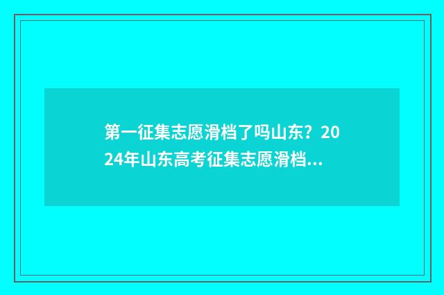 第一征集志愿滑档了吗山东?2024年山东高考征集志愿滑档解析 2021年第一次征集志愿