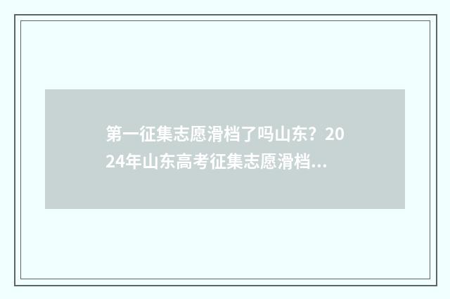 第一征集志愿滑档了吗山东?2024年山东高考征集志愿滑档解析 2021年第一次征集志愿