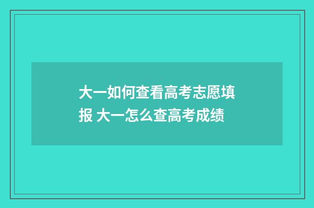 大一如何查看高考志愿填报 大一怎么查高考成绩