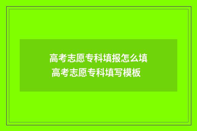 高考志愿专科填报怎么填 高考志愿专科填写模板