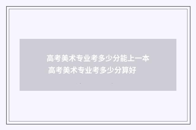 高考美术专业考多少分能上一本 高考美术专业考多少分算好