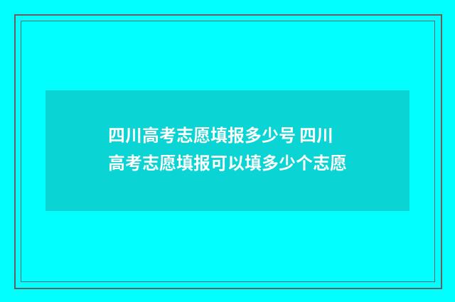 四川高考志愿填报多少号 四川高考志愿填报可以填多少个志愿