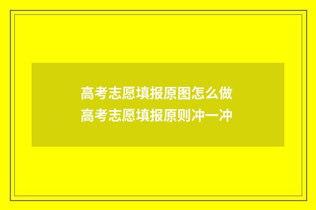 高考志愿填报原图怎么做 高考志愿填报原则冲一冲