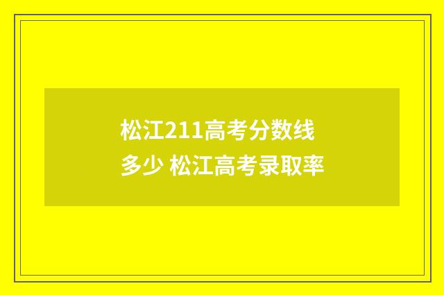 松江211高考分数线多少 松江高考录取率