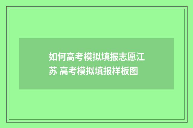 如何高考模拟填报志愿江苏 高考模拟填报样板图