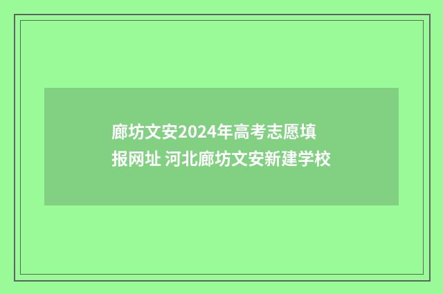 廊坊文安2024年高考志愿填报网址 河北廊坊文安新建学校