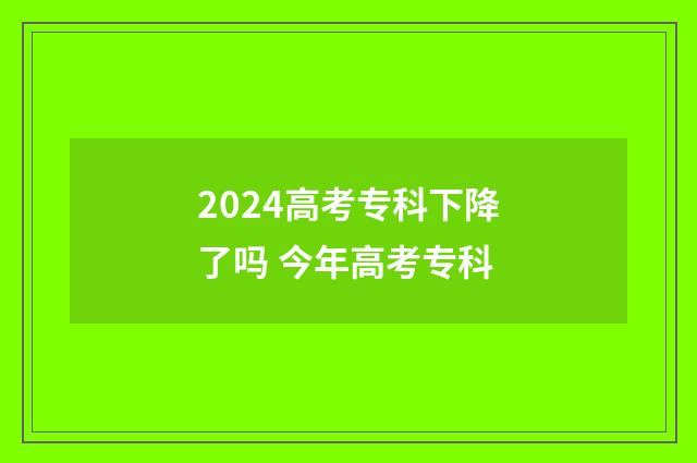 2024高考专科下降了吗 今年高考专科