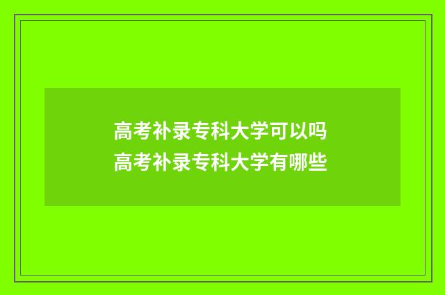 高考补录专科大学可以吗 高考补录专科大学有哪些