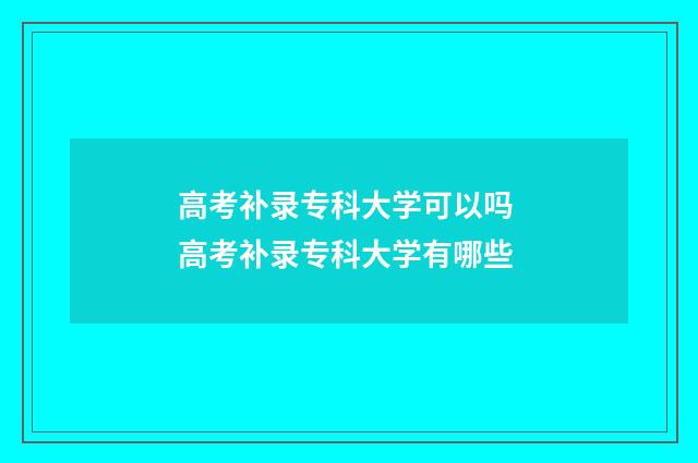 高考补录专科大学可以吗 高考补录专科大学有哪些