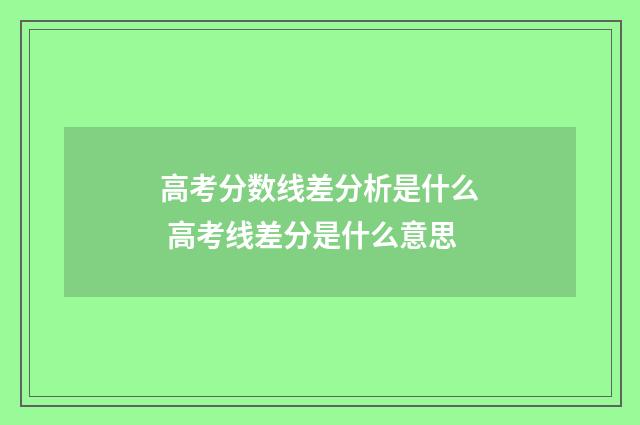 高考分数线差分析是什么 高考线差分是什么意思